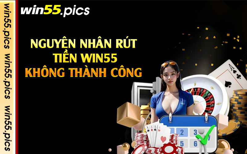 Nguyên nhân rút tiền Win55 không thành công 